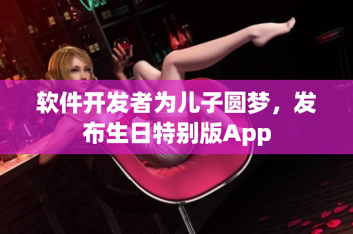 软件开发者为儿子圆梦，发布生日特别版App
