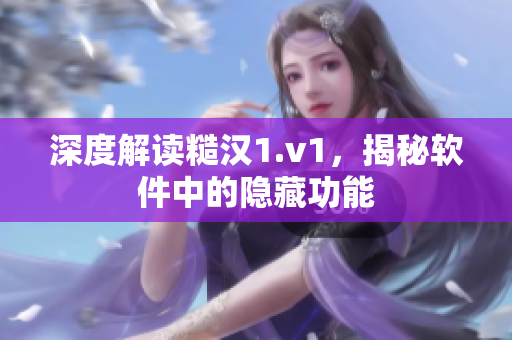 深度解读糙汉1.v1，揭秘软件中的隐藏功能