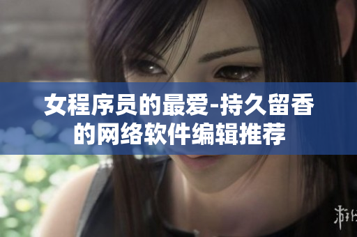 女程序员的最爱-持久留香的网络软件编辑推荐