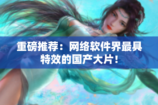重磅推荐：网络软件界最具特效的国产大片！