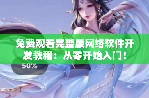 免费观看完整版网络软件开发教程：从零开始入门！
