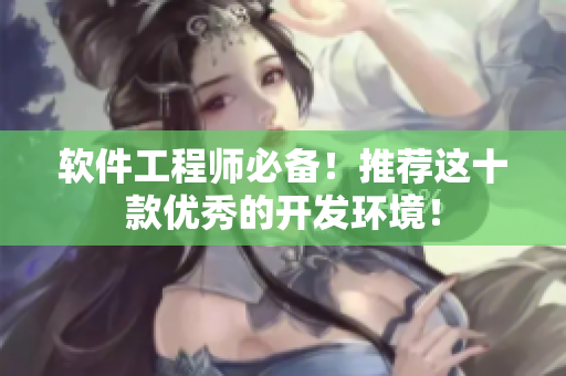 软件工程师必备！推荐这十款优秀的开发环境！
