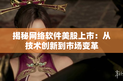 揭秘网络软件美股上市：从技术创新到市场变革